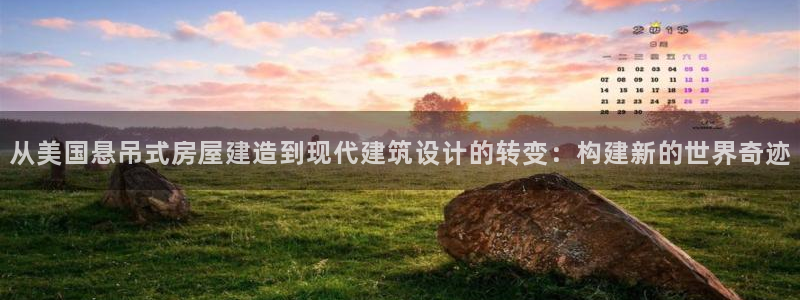 富联2娱乐贴吧官网下载：从美国悬吊式房屋建造到现代建筑设计的转变：构建新的世界奇迹