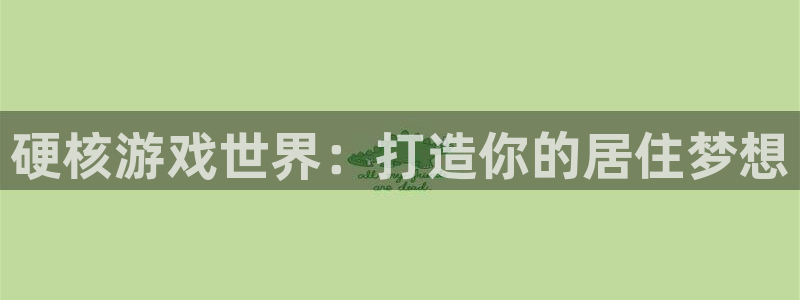 富联娱乐招商后原判官333OO：硬核游戏世界：打造你的居住梦想