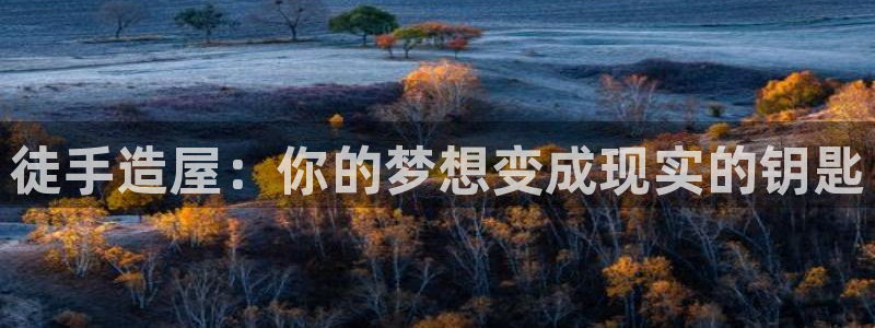 富联娱乐怎么样：徒手造屋：你的梦想变成现实的钥匙