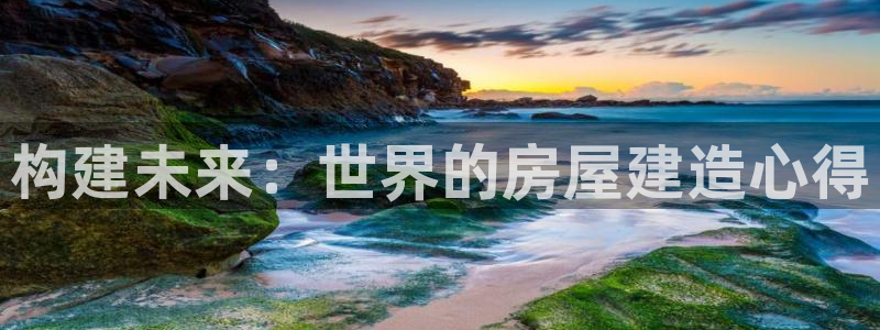 富联娱乐达七九九47：构建未来：世界的房屋建造心得