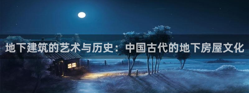 富联娱乐账号注册不了：地下建筑的艺术与历史：中国古代的地下房屋文化