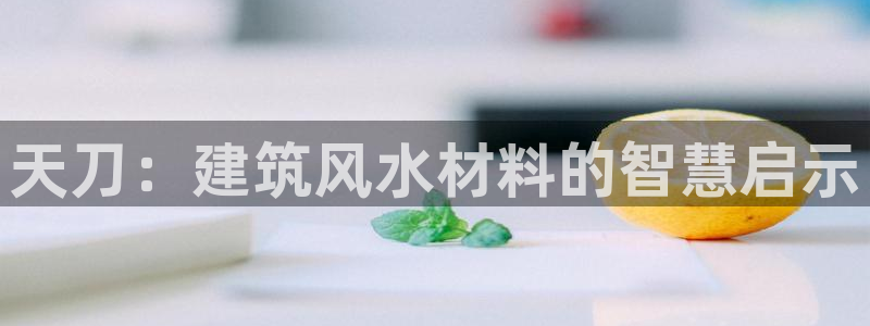 富联娱乐注册发判官333OO：天刀：建筑风水材料的智慧启示