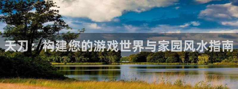 富联娱乐总裁简介：天刀：构建您的游戏世界与家园风水指南