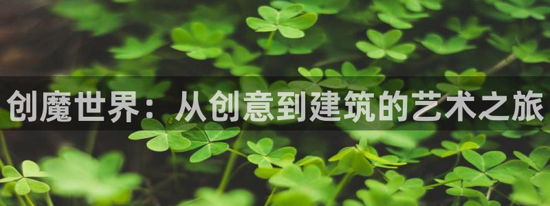 富联娱乐开户条件是什么：创魔世界：从创意到建筑的艺术之旅